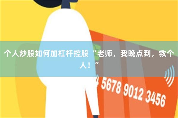 个人炒股如何加杠杆控股 “老师，我晚点到，救个人！”
