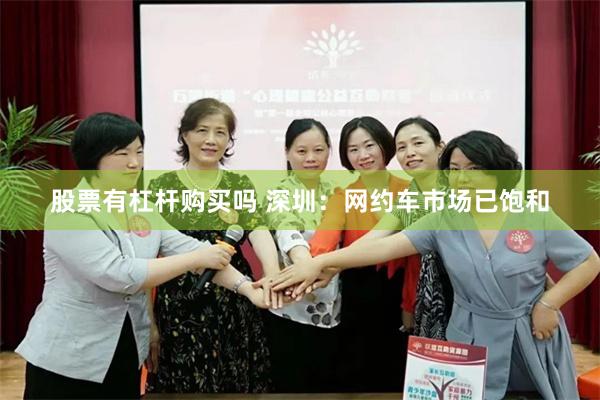 股票有杠杆购买吗 深圳：网约车市场已饱和