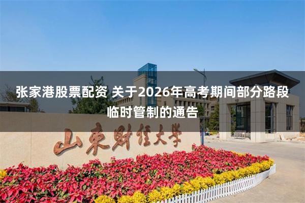张家港股票配资 关于2026年高考期间部分路段临时管制的通告