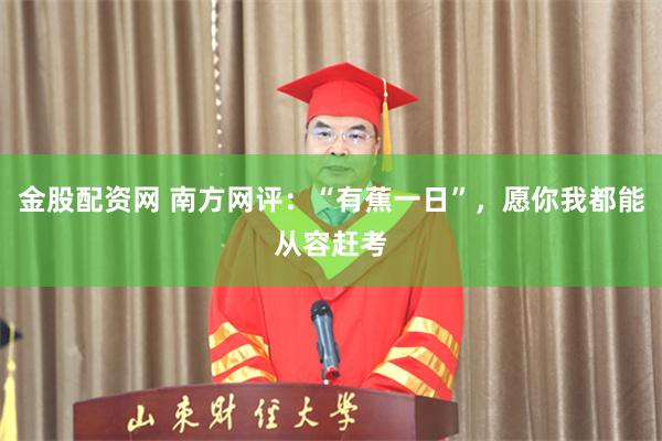 金股配资网 南方网评:“有蕉一日”,愿你我都能从容赶考