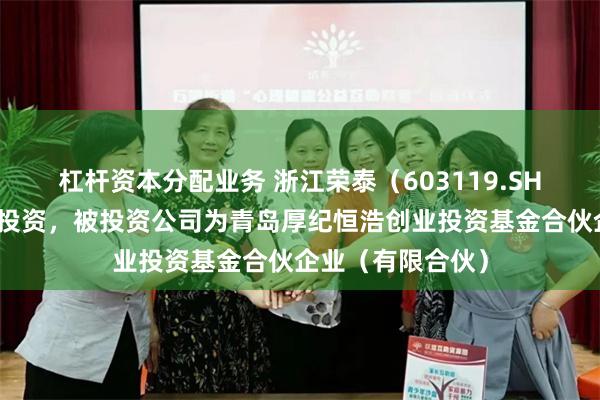 杠杆资本分配业务 浙江荣泰(603119.SH)新增一起对外投资,被投资公司为青岛厚纪恒浩创业投资基金合伙企业(有限合伙)