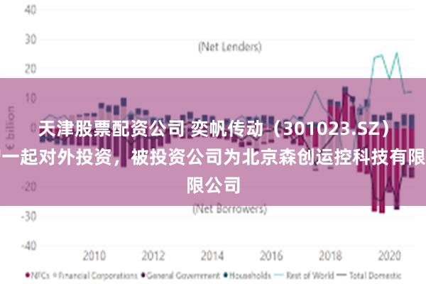 天津股票配资公司 奕帆传动(301023.SZ)新增一起对外投资,被投资公司为北京森创运控科技有限公司