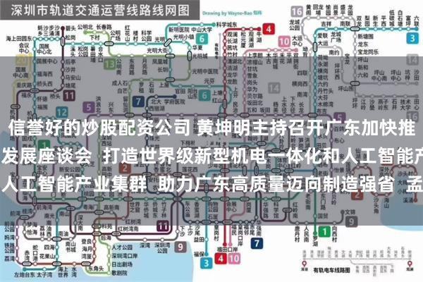 信誉好的炒股配资公司 黄坤明主持召开广东加快推进新型机电一体化产业发展座谈会  打造世界级新型机电一体化和人工智能产业集群  助力广东高质量迈向制造强省  孟凡利黄楚平出席