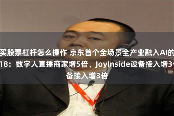 买股票杠杆怎么操作 京东首个全场景全产业融入AI的618：数字人直播商家增5倍、JoyInside设备接入增3倍