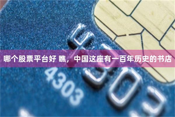 哪个股票平台好 瞧，中国这座有一百年历史的书店