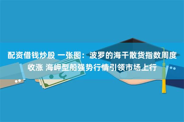 配资借钱炒股 一张图：波罗的海干散货指数周度收涨 海岬型船强势行情引领市场上行