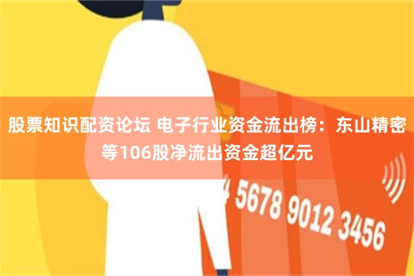 股票知识配资论坛 电子行业资金流出榜:东山精密等106股净流出资金超亿元