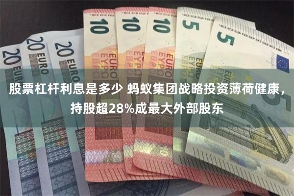 股票杠杆利息是多少 蚂蚁集团战略投资薄荷健康，持股超28%成最大外部股东
