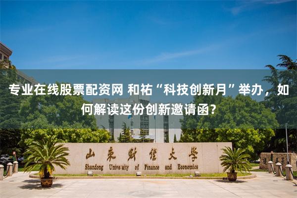 专业在线股票配资网 和祐“科技创新月”举办，如何解读这份创新邀请函？