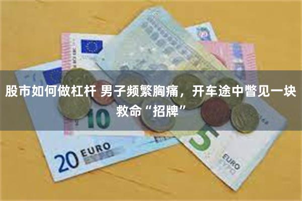 股市如何做杠杆 男子频繁胸痛，开车途中瞥见一块救命“招牌”