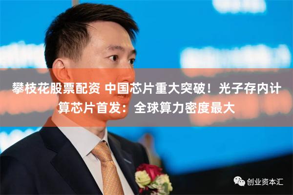 攀枝花股票配资 中国芯片重大突破！光子存内计算芯片首发：全球算力密度最大