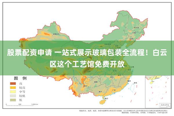 股票配资申请 一站式展示玻璃包装全流程!白云区这个工艺馆免费开放