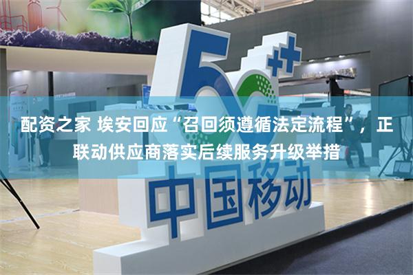 配资之家 埃安回应“召回须遵循法定流程”，正联动供应商落实后续服务升级举措