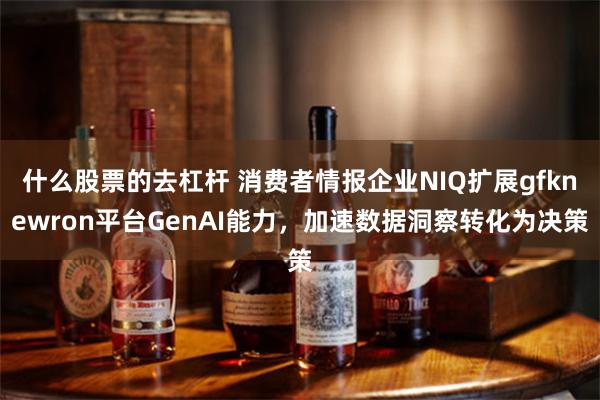什么股票的去杠杆 消费者情报企业NIQ扩展gfknewron平台GenAI能力，加速数据洞察转化为决策