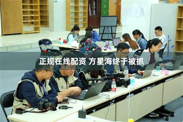 正规在线配资 方星海终于被抓