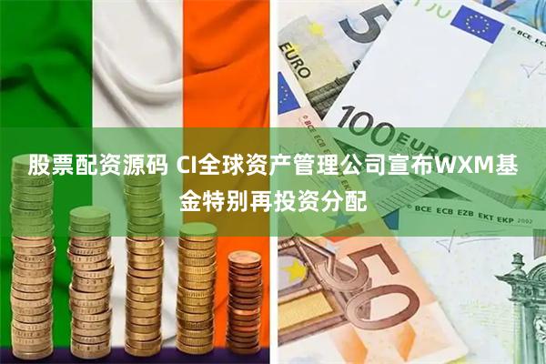 股票配资源码 CI全球资产管理公司宣布WXM基金特别再投资分配