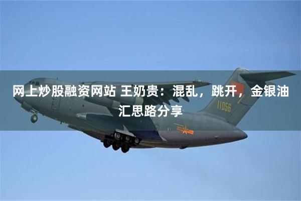 网上炒股融资网站 王奶贵：混乱，跳开，金银油汇思路分享