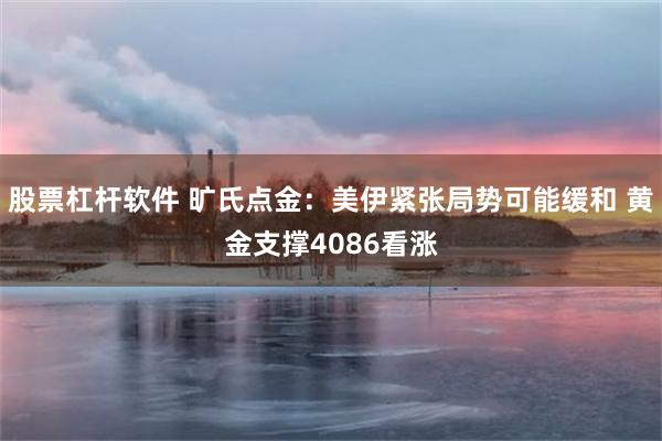 股票杠杆软件 旷氏点金：美伊紧张局势可能缓和 黄金支撑4086看涨