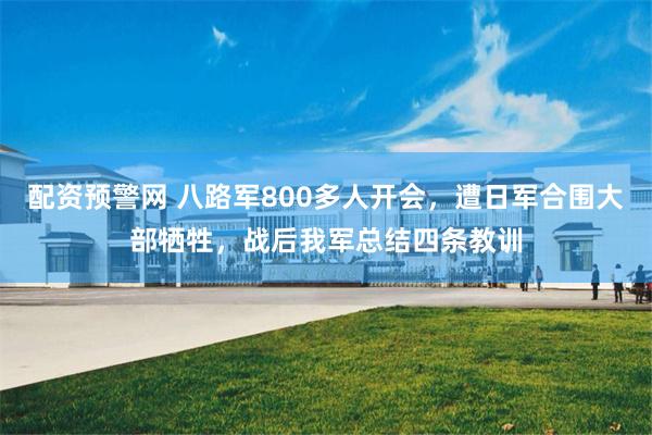 配资预警网 八路军800多人开会，遭日军合围大部牺牲，战后我军总结四条教训