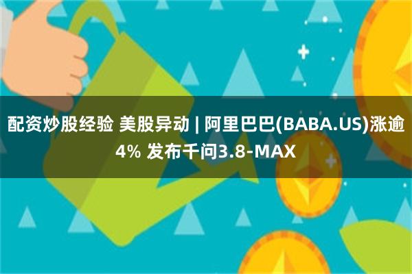 配资炒股经验 美股异动 | 阿里巴巴(BABA.US)涨逾4% 发布千问3.8-MAX