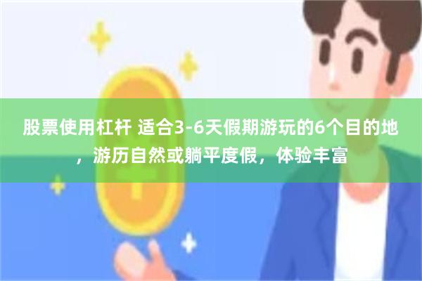 股票使用杠杆 适合3-6天假期游玩的6个目的地，游历自然或躺平度假，体验丰富