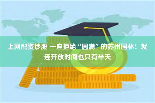 上网配资炒股 一座拒绝“圆满”的苏州园林！就连开放时间也只有半天