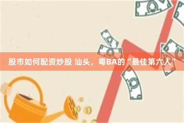 股市如何配资炒股 汕头,粤BA的“最佳第六人”