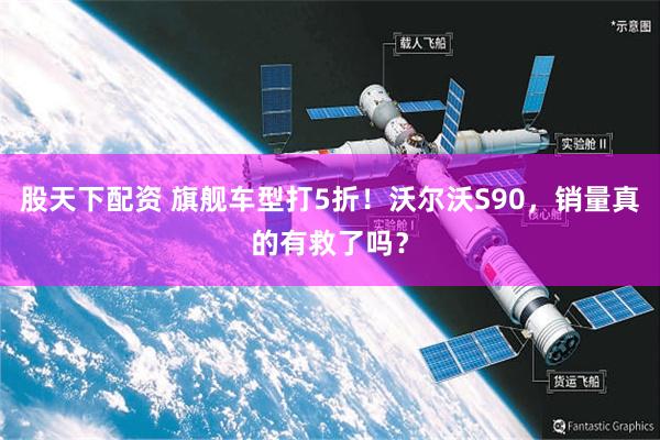 股天下配资 旗舰车型打5折！沃尔沃S90，销量真的有救了吗？