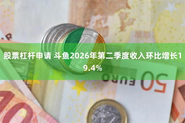 股票杠杆申请 斗鱼2026年第二季度收入环比增长19.4%