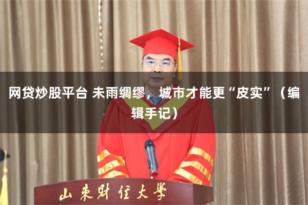 网贷炒股平台 未雨绸缪，城市才能更“皮实”（编辑手记）