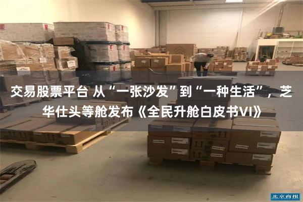 交易股票平台 从“一张沙发”到“一种生活”，芝华仕头等舱发布《全民升舱白皮书VI》