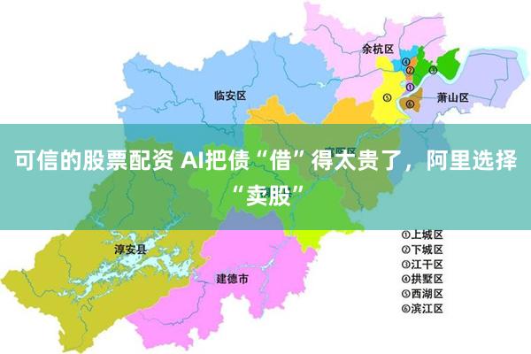 可信的股票配资 AI把债“借”得太贵了,阿里选择“卖股”