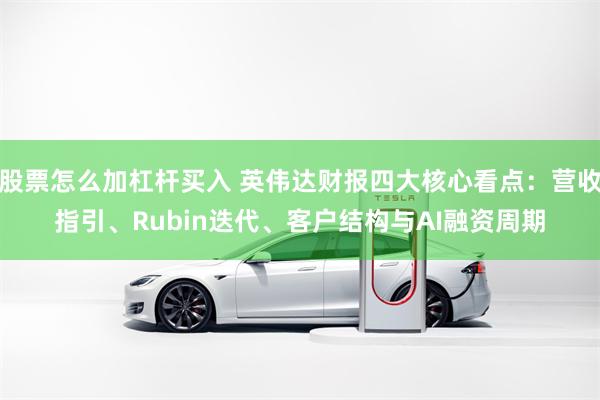 股票怎么加杠杆买入 英伟达财报四大核心看点：营收指引、Rubin迭代、客户结构与AI融资周期
