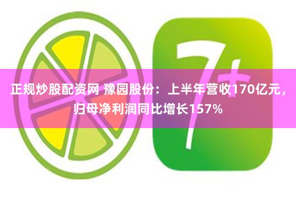 正规炒股配资网 豫园股份：上半年营收170亿元，归母净利润同比增长157%