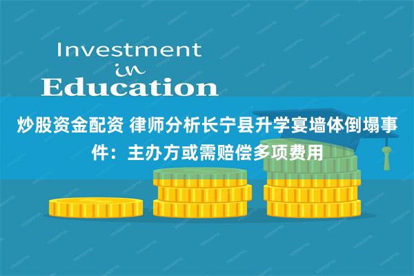 炒股资金配资 律师分析长宁县升学宴墙体倒塌事件：主办方或需赔偿多项费用