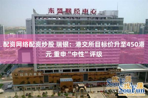 配资网络配资炒股 瑞银：港交所目标价升至450港元 重申“中性”评级