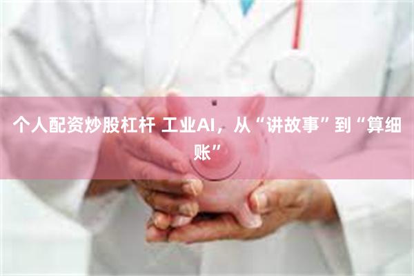 个人配资炒股杠杆 工业AI，从“讲故事”到“算细账”
