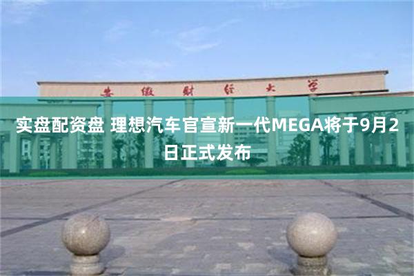 实盘配资盘 理想汽车官宣新一代MEGA将于9月2日正式发布