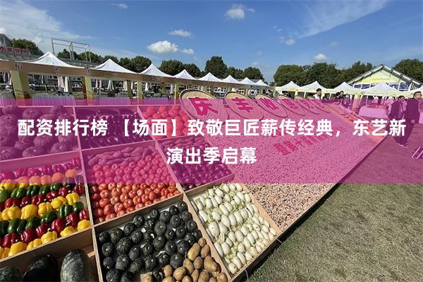 配资排行榜 【场面】致敬巨匠薪传经典，东艺新演出季启幕
