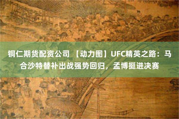 铜仁期货配资公司 【动力图】UFC精英之路：马合沙特替补出战强势回归，孟博挺进决赛