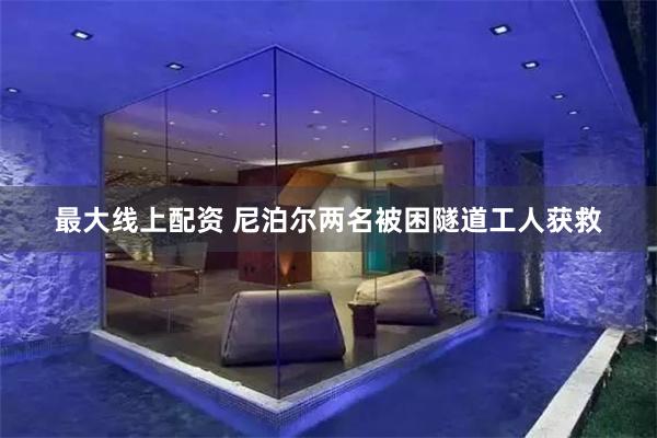 最大线上配资 尼泊尔两名被困隧道工人获救