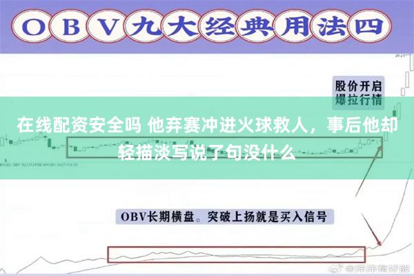 在线配资安全吗 他弃赛冲进火球救人,事后他却轻描淡写说了句没什么