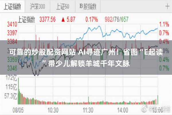 可靠的炒股配资网站 AI寻迹广州!省图“E起读”带少儿解锁羊城千年文脉