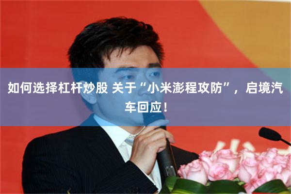 如何选择杠杆炒股 关于“小米澎程攻防”，启境汽车回应！