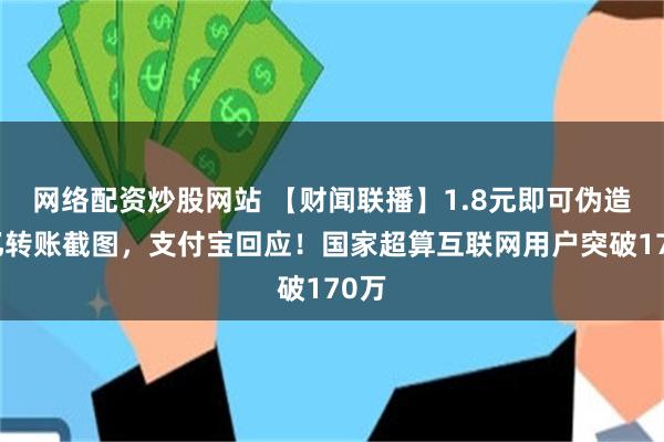 网络配资炒股网站 【财闻联播】1.8元即可伪造上亿转账截图，支付宝回应！国家超算互联网用户突破170万