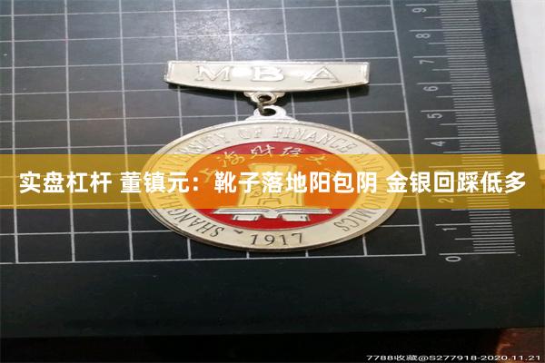 实盘杠杆 董镇元：靴子落地阳包阴 金银回踩低多