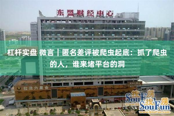 杠杆实盘 微言｜匿名差评被爬虫起底：抓了爬虫的人，谁来堵平台的洞