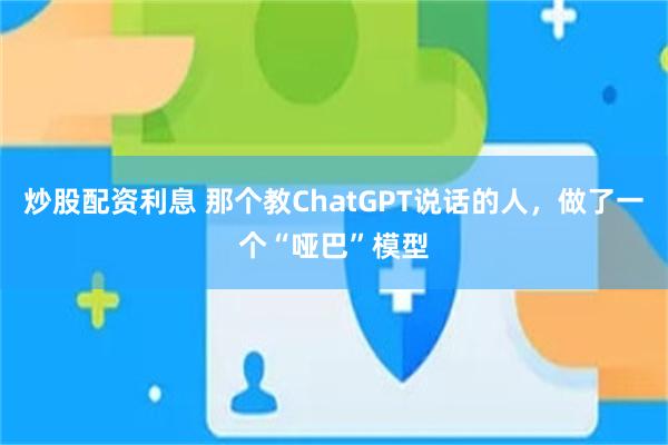 炒股配资利息 那个教ChatGPT说话的人，做了一个“哑巴”模型