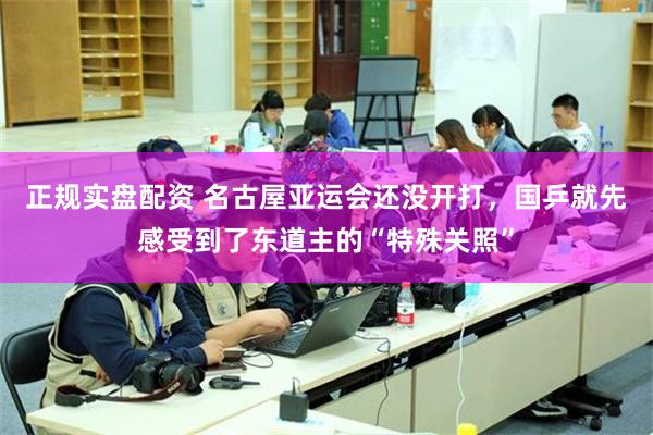 正规实盘配资 名古屋亚运会还没开打,国乒就先感受到了东道主的“特殊关照”
