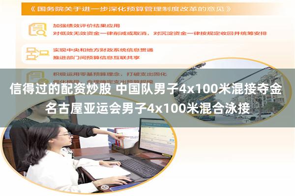 信得过的配资炒股 中国队男子4x100米混接夺金 名古屋亚运会男子4x100米混合泳接
